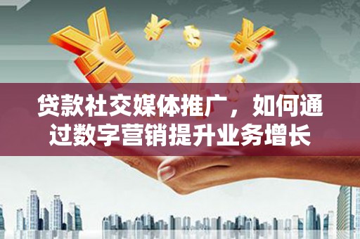 共和贷款社交媒体推广，如何通过数字营销提升业务增长