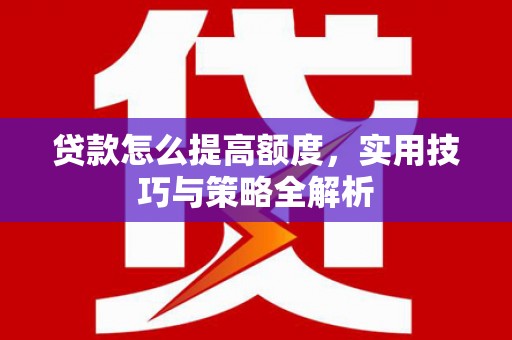 共和贷款怎么提高额度，实用技巧与策略全解析