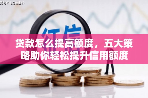 共和贷款怎么提高额度，五大策略助你轻松提升信用额度