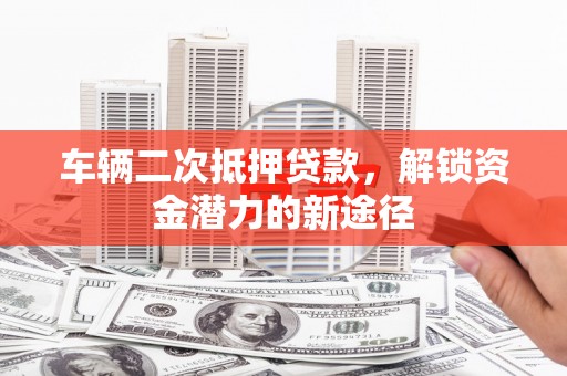 共和车辆二次抵押贷款，解锁资金潜力的新途径