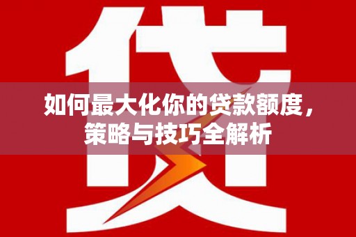 共和如何最大化你的贷款额度，策略与技巧全解析