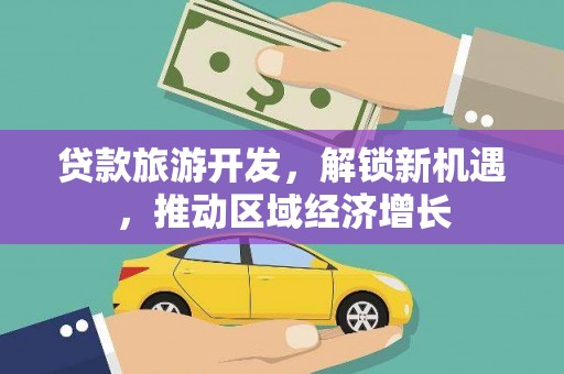 共和贷款旅游开发，解锁新机遇，推动区域经济增长