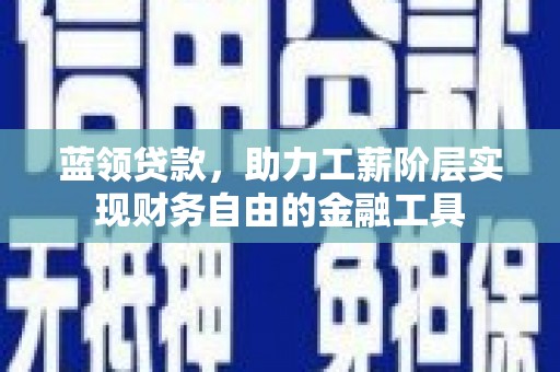 共和蓝领贷款，助力工薪阶层实现财务自由的金融工具