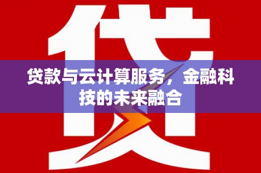 共和贷款与云计算服务，金融科技的未来融合
