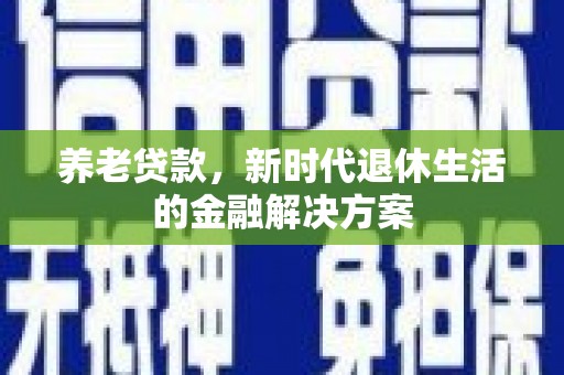 共和养老贷款，新时代退休生活的金融解决方案