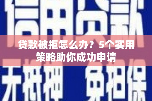 共和贷款被拒怎么办？5个实用策略助你成功申请
