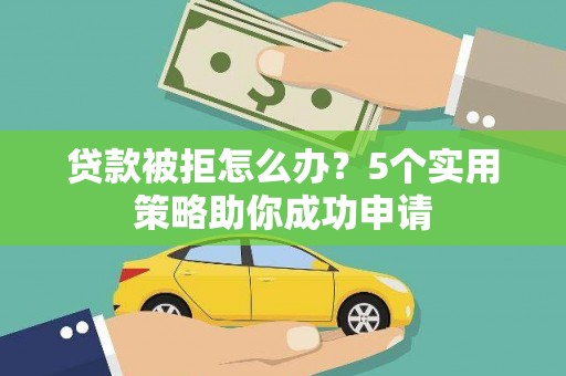 共和贷款被拒怎么办？5个实用策略助你成功申请