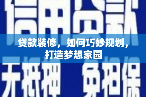 共和贷款装修，如何巧妙规划，打造梦想家园