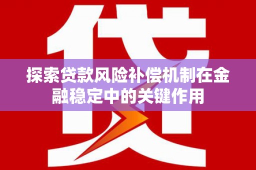 共和探索贷款风险补偿机制在金融稳定中的关键作用