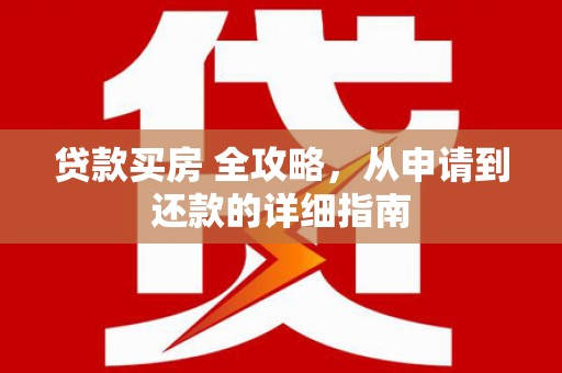 共和贷款买房 全攻略，从申请到还款的详细指南