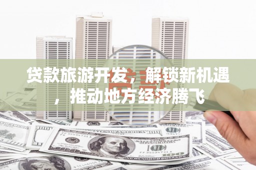 共和贷款旅游开发，解锁新机遇，推动地方经济腾飞
