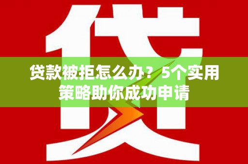 共和贷款被拒怎么办？5个实用策略助你成功申请