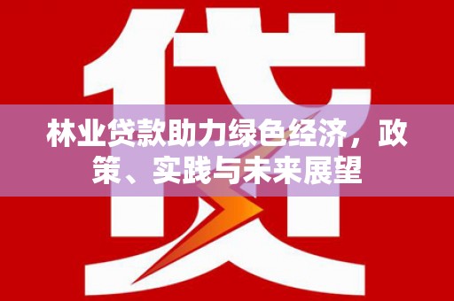 共和林业贷款助力绿色经济，政策、实践与未来展望