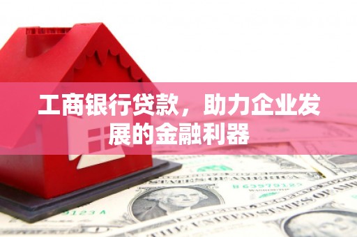 共和工商银行贷款，助力企业发展的金融利器