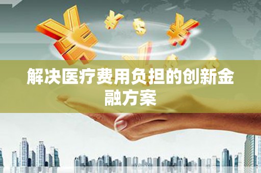 共和解决医疗费用负担的创新金融方案