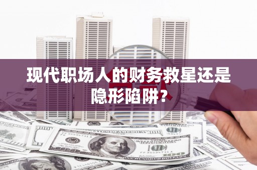 共和现代职场人的财务救星还是隐形陷阱？