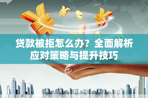 共和贷款被拒怎么办？全面解析应对策略与提升技巧