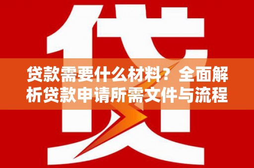 共和贷款需要什么材料？全面解析贷款申请所需文件与流程