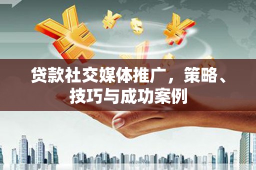 共和贷款社交媒体推广，策略、技巧与成功案例