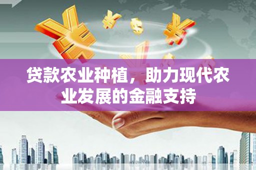 共和贷款农业种植，助力现代农业发展的金融支持