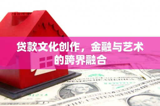 共和贷款文化创作，金融与艺术的跨界融合