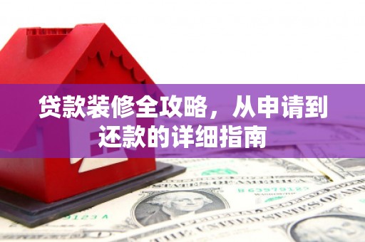 共和贷款装修全攻略，从申请到还款的详细指南