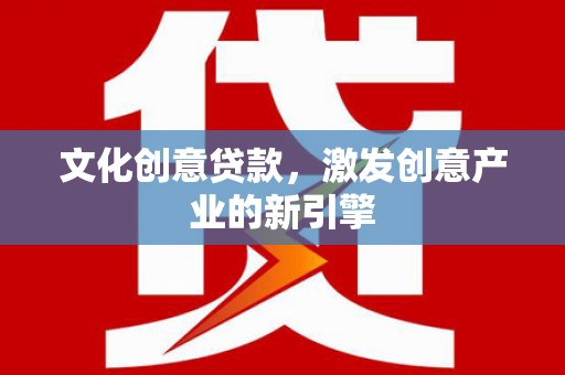 共和文化创意贷款，激发创意产业的新引擎
